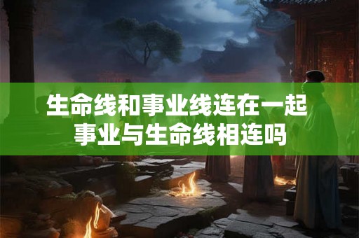 生命线和事业线连在一起 事业与生命线相连吗 生命线和事业线连在一起 事业与生命线相连吗