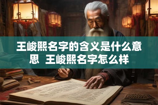 王峻熙名字的含义是什么意思  王峻熙名字怎么样