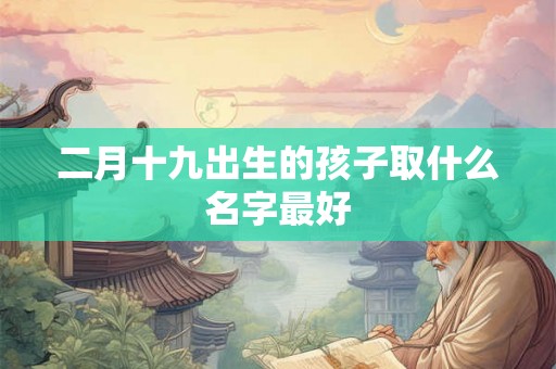 二月十九出生的孩子取什么名字最好