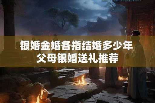 银婚金婚各指结婚多少年 父母银婚送礼推荐
