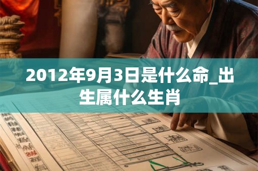 2012年9月3日是什么命_出生属什么生肖