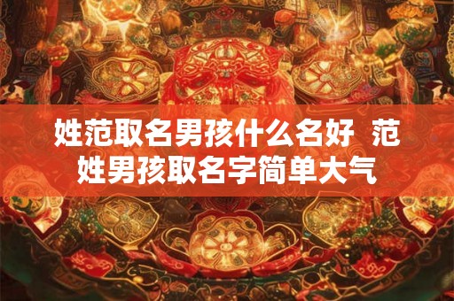 姓范取名男孩什么名好  范姓男孩取名字简单大气