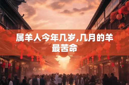 属羊人今年几岁,几月的羊最苦命