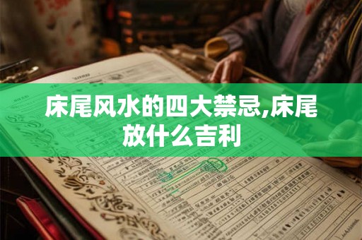 床尾风水的四大禁忌,床尾放什么吉利
