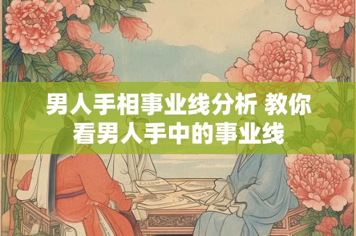 男人手相事业线分析 教你看男人手中的事业线