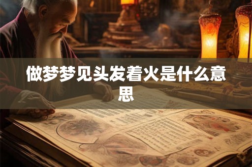 做梦梦见头发着火是什么意思