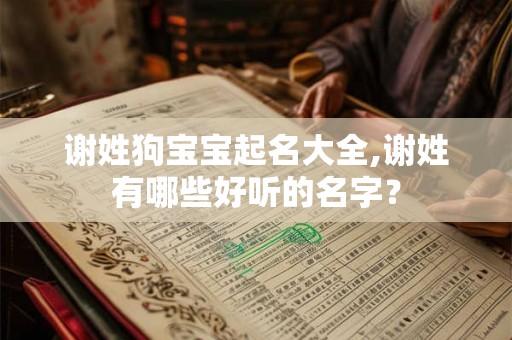谢姓狗宝宝起名大全,谢姓有哪些好听的名字？