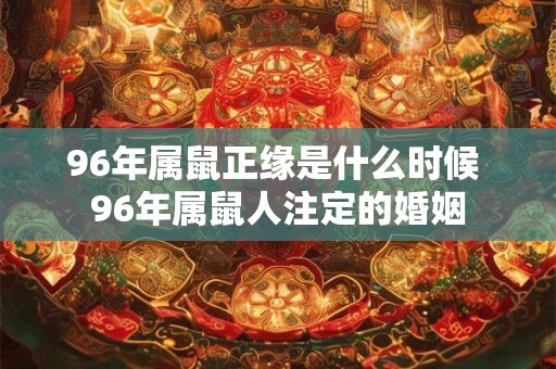 96年属鼠正缘是什么时候 96年属鼠人注定的婚姻