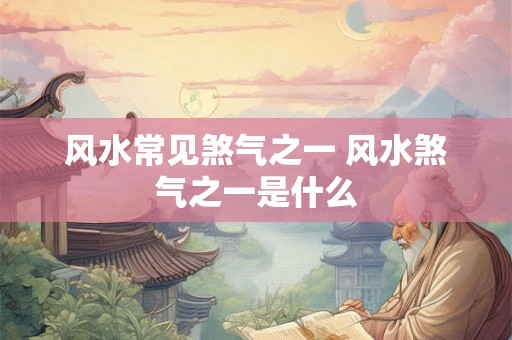风水常见煞气之一 风水煞气之一是什么