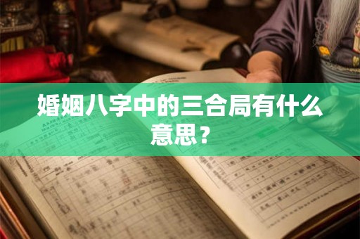 婚姻八字中的三合局有什么意思？