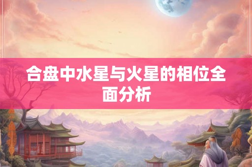 合盘中水星与火星的相位全面分析