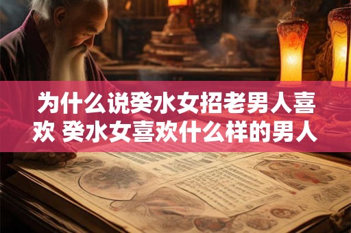 为什么说癸水女招老男人喜欢 癸水女喜欢什么样的男人