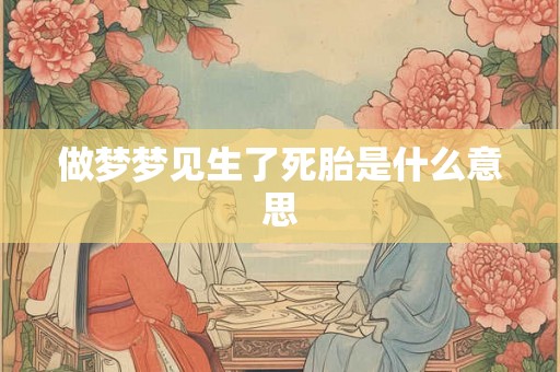 做梦梦见生了死胎是什么意思