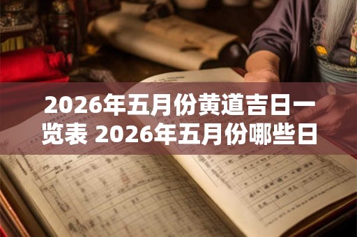 2026年五月份黄道吉日一览表 2026年五月份哪些日期是黄道吉日