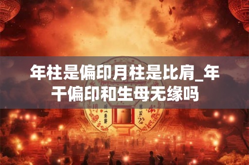 年柱是偏印月柱是比肩_年干偏印和生母无缘吗 年柱是偏印月柱是比肩_年干偏印和生母无缘吗