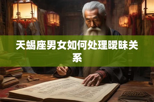 天蝎座男女如何处理暧昧关系