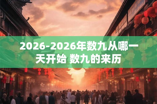2026-2026年数九从哪一天开始 数九的来历