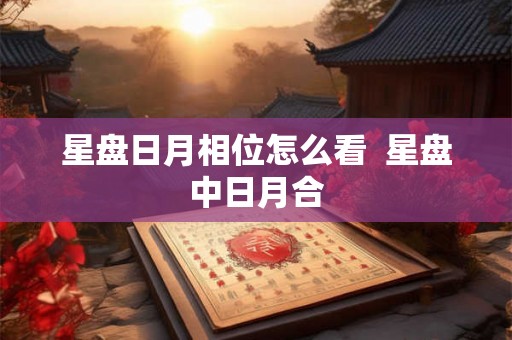 星盘日月相位怎么看  星盘中日月合