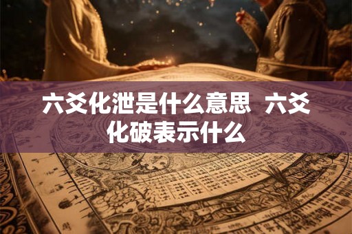 六爻化泄是什么意思  六爻化破表示什么