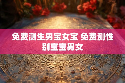 免费测生男宝女宝 免费测性别宝宝男女 免费测生男宝女宝 免费测性别宝宝男女