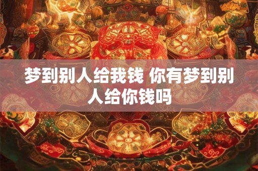 梦到别人给我钱 你有梦到别人给你钱吗