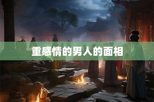 重感情的男人的面相