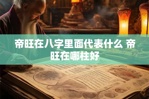 帝旺在八字里面代表什么 帝旺在哪柱好