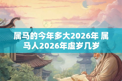 属马的今年多大2026年 属马人2026年虚岁几岁 属马的今年多大2026年 属马人2026年虚岁几岁