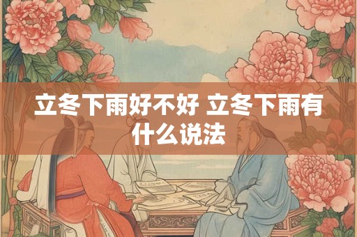 立冬下雨好不好 立冬下雨有什么说法 立冬下雨好不好 立冬下雨有什么说法