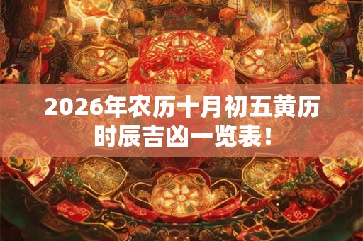 2026年农历十月初五黄历时辰吉凶一览表！