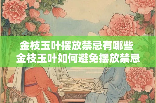 金枝玉叶摆放禁忌有哪些 金枝玉叶如何避免摆放禁忌