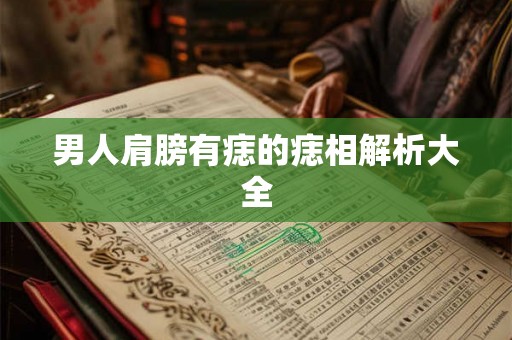 男人肩膀有痣的痣相解析大全 男人肩膀有痣的痣相解析大全