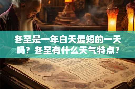 冬至是一年白天最短的一天吗？冬至有什么天气特点？