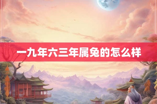 一九年六三年属兔的怎么样
