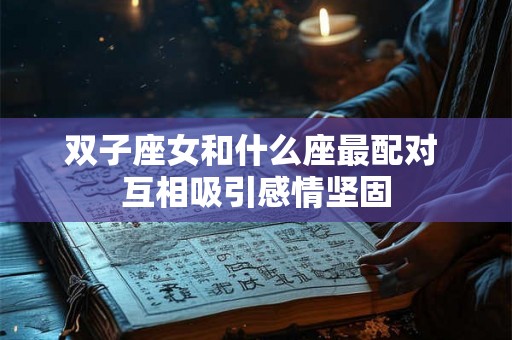 双子座女和什么座最配对 互相吸引感情坚固