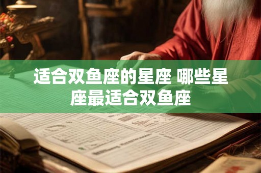 适合双鱼座的星座 哪些星座最适合双鱼座