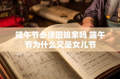 端午节必须回娘家吗 端午节为什么又是女儿节