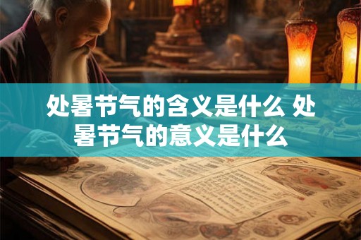 处暑节气的含义是什么 处暑节气的意义是什么