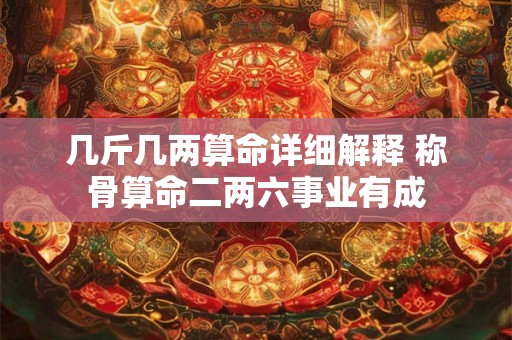 几斤几两算命详细解释 称骨算命二两六事业有成