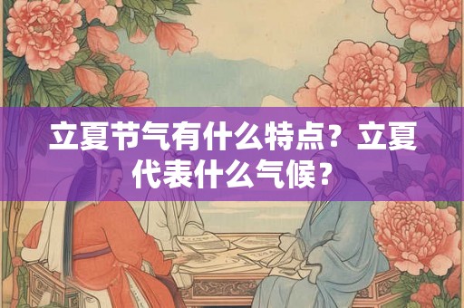 立夏节气有什么特点？立夏代表什么气候？