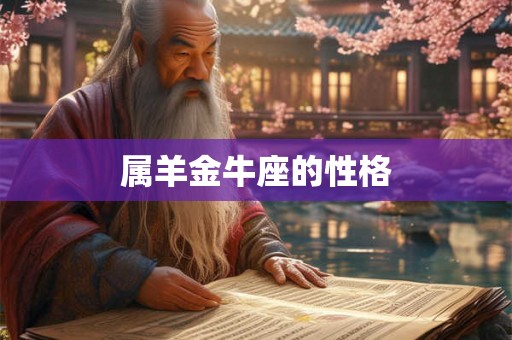属羊金牛座的性格 属羊金牛座的性格