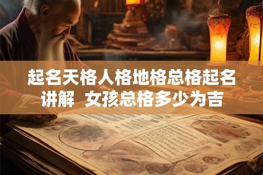 起名天格人格地格总格起名讲解  女孩总格多少为吉