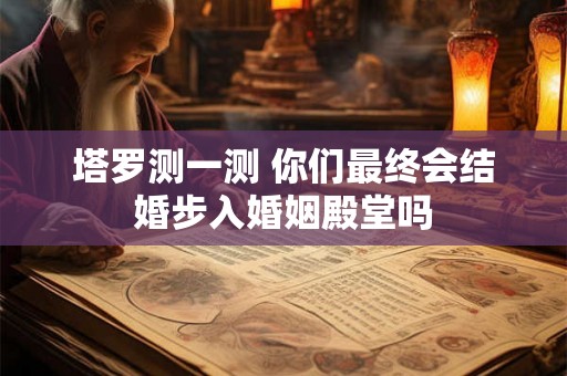 塔罗测一测 你们最终会结婚步入婚姻殿堂吗