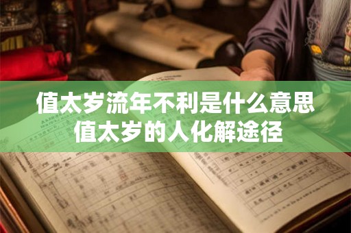 值太岁流年不利是什么意思 值太岁的人化解途径