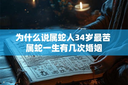 为什么说属蛇人34岁最苦 属蛇一生有几次婚姻