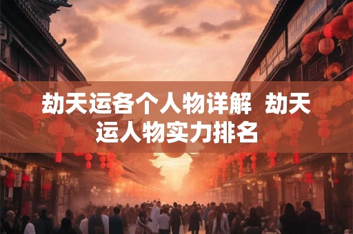 劫天运各个人物详解  劫天运人物实力排名