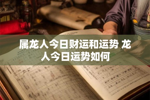 属龙人今日财运和运势 龙人今日运势如何