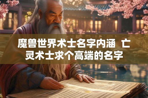 魔兽世界术士名字内涵 亡灵术士求个高端的名字 魔兽世界术士名字内涵 亡灵术士求个高端的名字