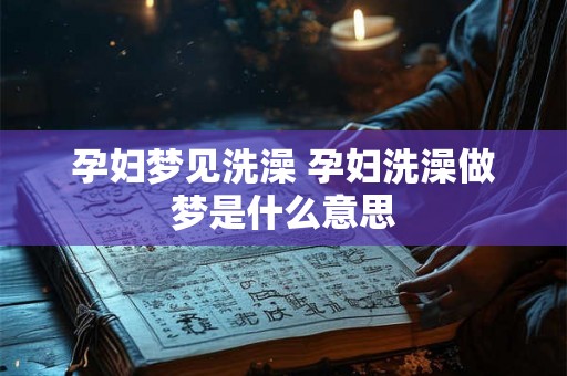 孕妇梦见洗澡 孕妇洗澡做梦是什么意思