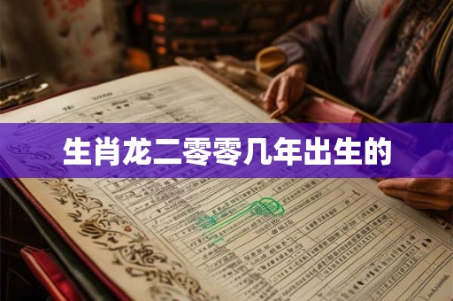 生肖龙二零零几年出生的